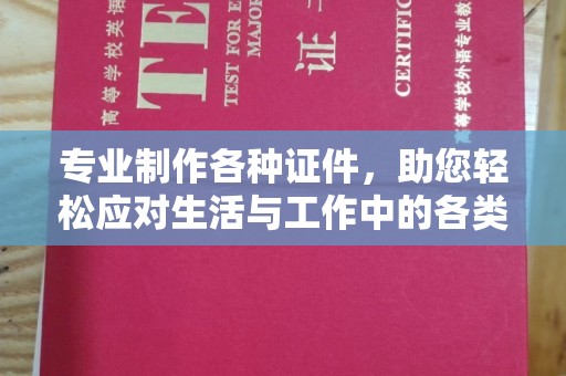 武清专业制作各种证件，助您轻松应对生活与工作中的各类需求